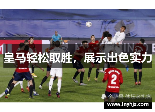 皇马轻松取胜，展示出色实力