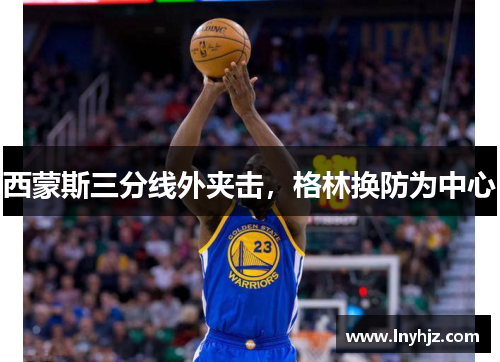 西蒙斯三分线外夹击，格林换防为中心